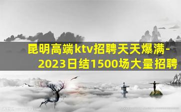 昆明高端ktv招聘天天爆满-2023日结1500场大量招聘